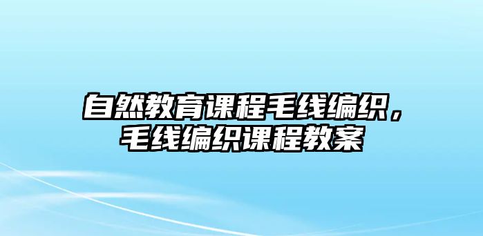 自然教育課程毛線編織，毛線編織課程教案