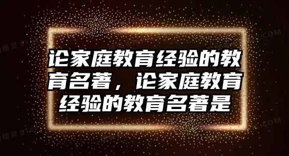 論家庭教育經(jīng)驗(yàn)的教育名著，論家庭教育經(jīng)驗(yàn)的教育名著是