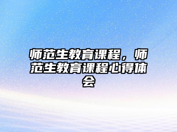 師范生教育課程，師范生教育課程心得體會(huì)