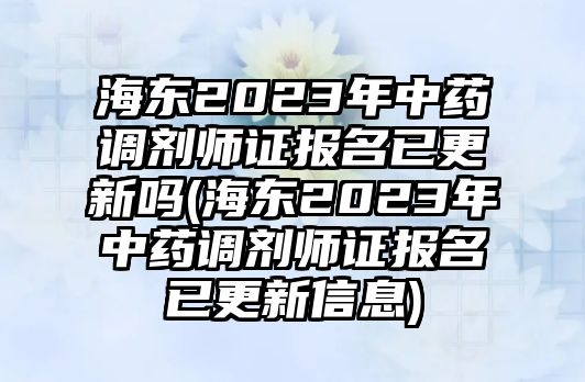 海東2023年中藥調劑師證報名已更新嗎(海東2023年中藥調劑師證報名已更新信息)