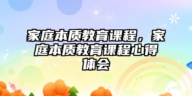 家庭本質(zhì)教育課程，家庭本質(zhì)教育課程心得體會(huì)