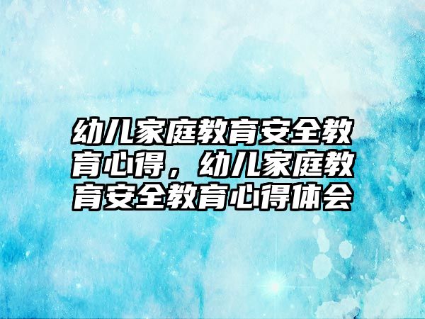 幼兒家庭教育安全教育心得，幼兒家庭教育安全教育心得體會(huì)