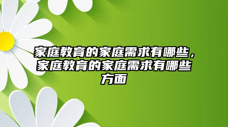 家庭教育的家庭需求有哪些，家庭教育的家庭需求有哪些方面