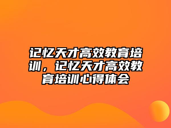 記憶天才高效教育培訓(xùn)，記憶天才高效教育培訓(xùn)心得體會(huì)