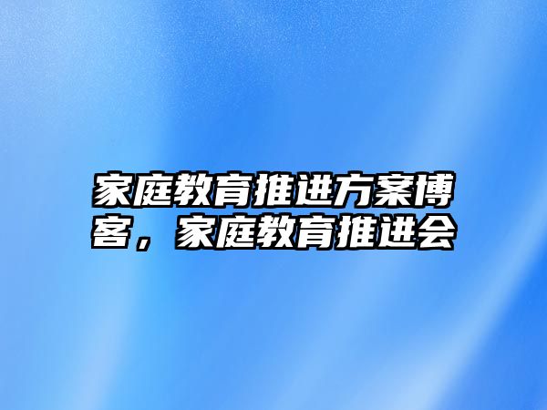 家庭教育推進(jìn)方案博客，家庭教育推進(jìn)會(huì)