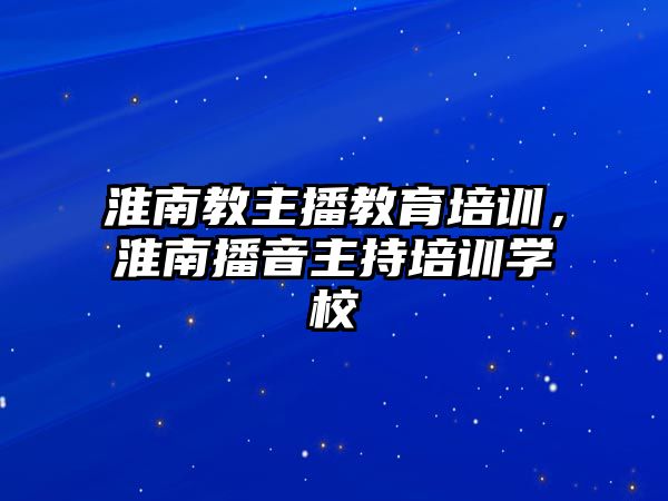 淮南教主播教育培訓，淮南播音主持培訓學校