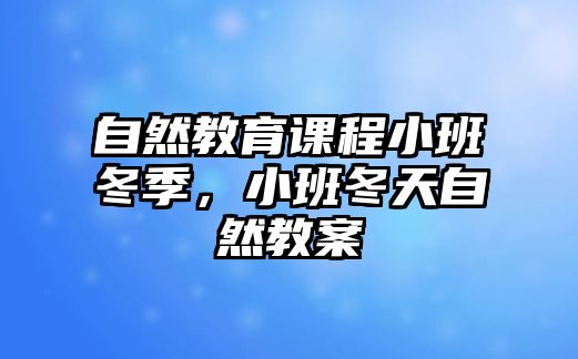 自然教育課程小班冬季，小班冬天自然教案