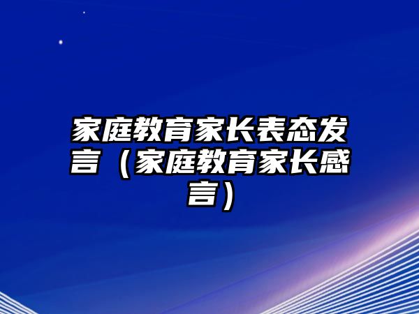 家庭教育家長表態(tài)發(fā)言（家庭教育家長感言）