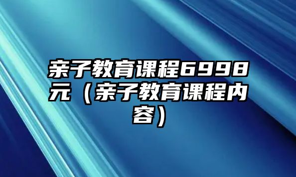 親子教育課程6998元（親子教育課程內(nèi)容）