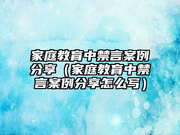 家庭教育中禁言案例分享（家庭教育中禁言案例分享怎么寫）