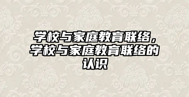 學校與家庭教育聯(lián)絡，學校與家庭教育聯(lián)絡的認識