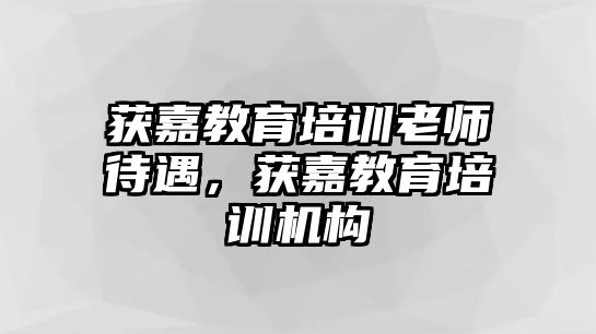 獲嘉教育培訓(xùn)老師待遇，獲嘉教育培訓(xùn)機(jī)構(gòu)