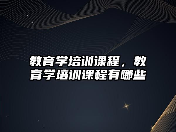 教育學培訓課程，教育學培訓課程有哪些