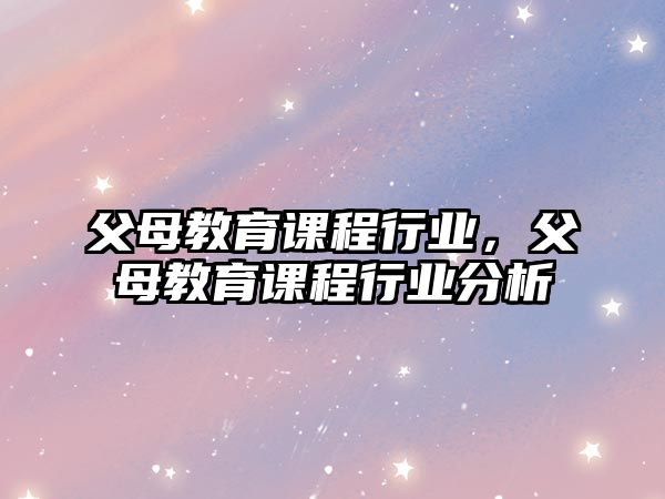 父母教育課程行業(yè)，父母教育課程行業(yè)分析