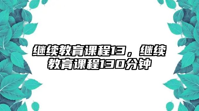 繼續(xù)教育課程13，繼續(xù)教育課程130分鐘