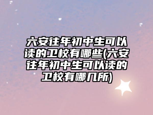 六安往年初中生可以讀的衛(wèi)校有哪些(六安往年初中生可以讀的衛(wèi)校有哪幾所)