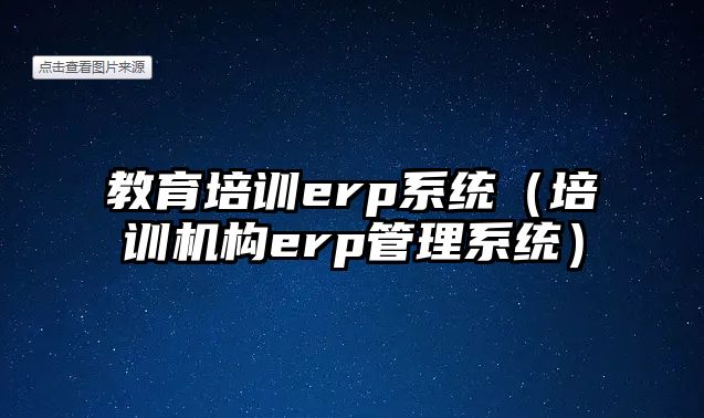 教育培訓(xùn)erp系統(tǒng)（培訓(xùn)機(jī)構(gòu)erp管理系統(tǒng)）