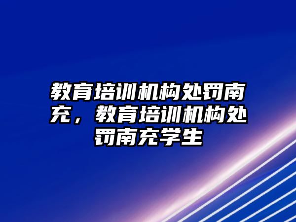 教育培訓機構處罰南充，教育培訓機構處罰南充學生