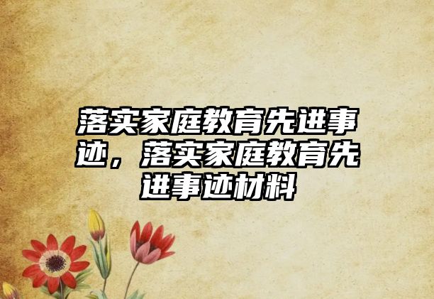 落實(shí)家庭教育先進(jìn)事跡，落實(shí)家庭教育先進(jìn)事跡材料