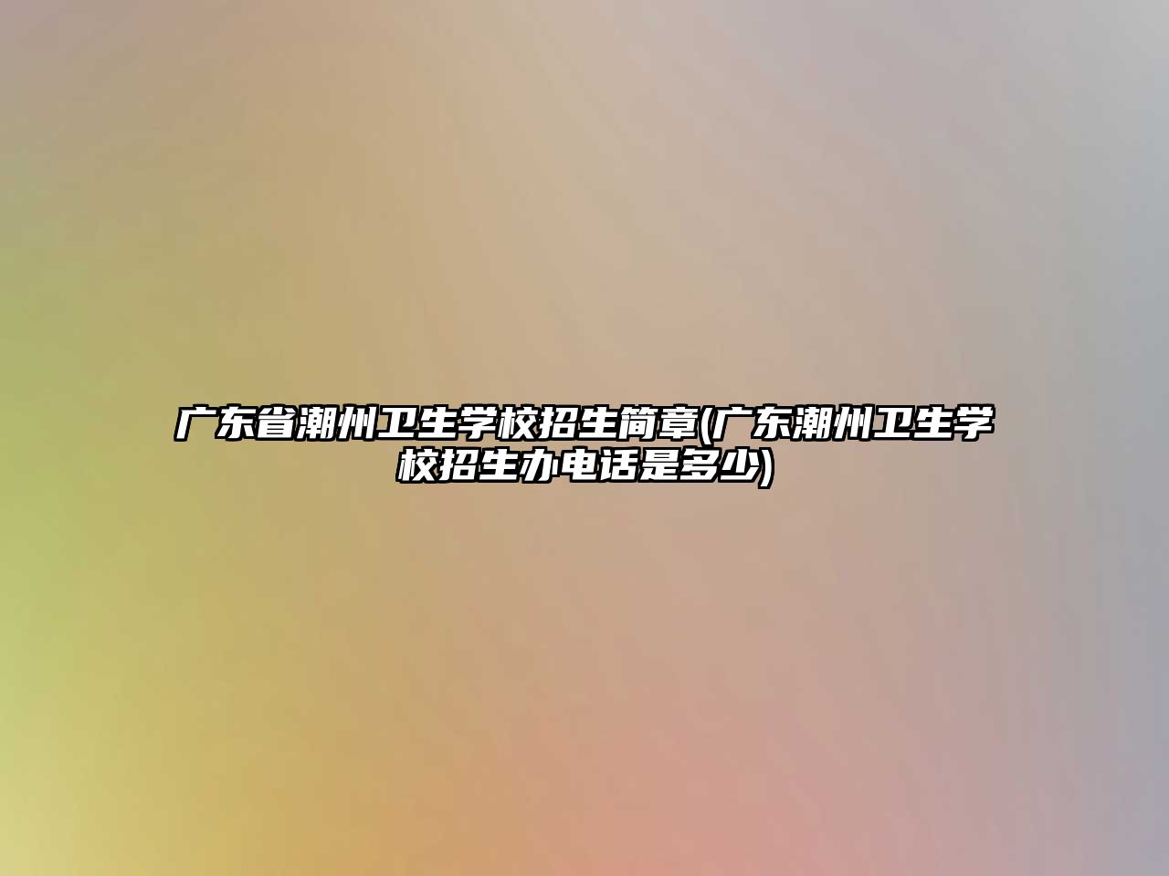 廣東省潮州衛(wèi)生學(xué)校招生簡章(廣東潮州衛(wèi)生學(xué)校招生辦電話是多少)