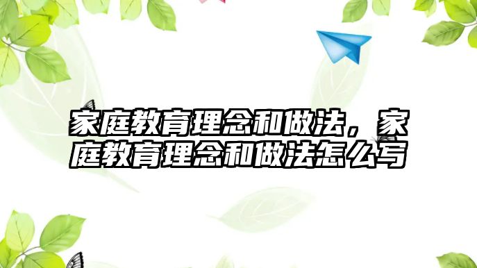 家庭教育理念和做法，家庭教育理念和做法怎么寫