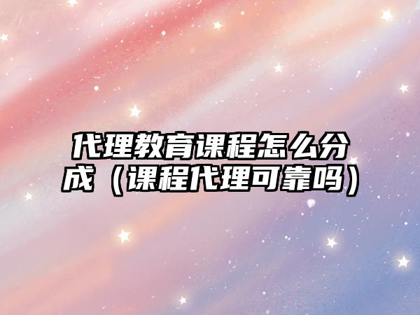 代理教育課程怎么分成（課程代理可靠嗎）