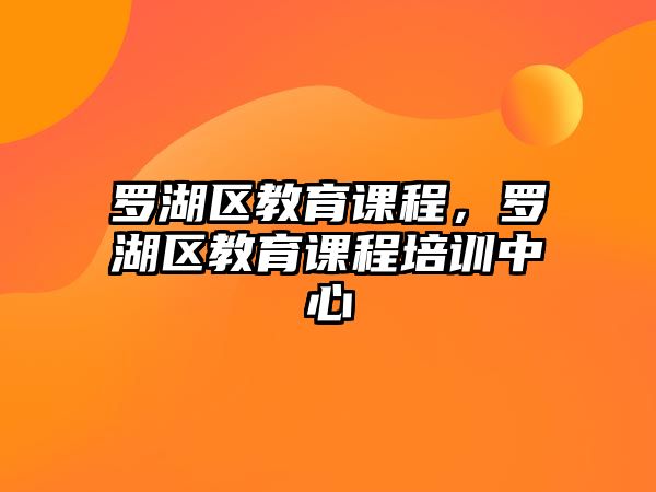 羅湖區(qū)教育課程，羅湖區(qū)教育課程培訓(xùn)中心