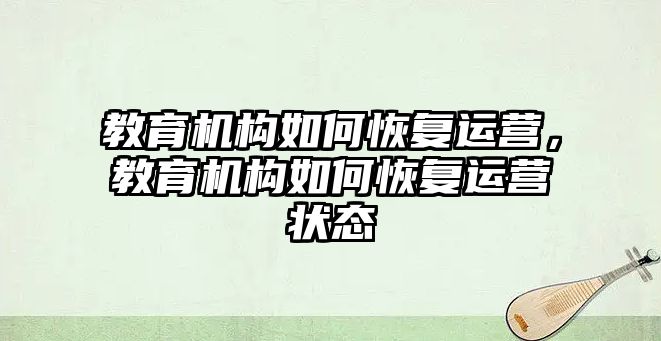 教育機(jī)構(gòu)如何恢復(fù)運(yùn)營(yíng)，教育機(jī)構(gòu)如何恢復(fù)運(yùn)營(yíng)狀態(tài)