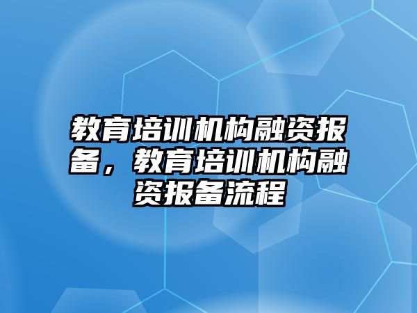 教育培訓(xùn)機(jī)構(gòu)融資報(bào)備，教育培訓(xùn)機(jī)構(gòu)融資報(bào)備流程