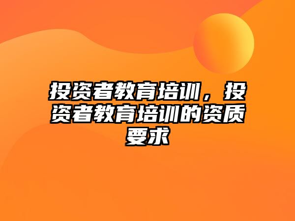 投資者教育培訓，投資者教育培訓的資質(zhì)要求