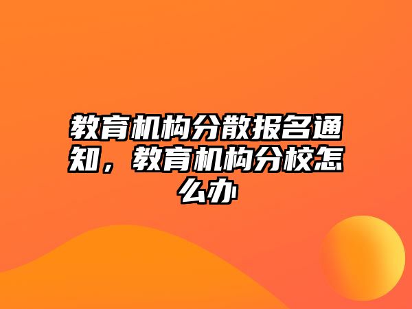 教育機(jī)構(gòu)分散報名通知，教育機(jī)構(gòu)分校怎么辦