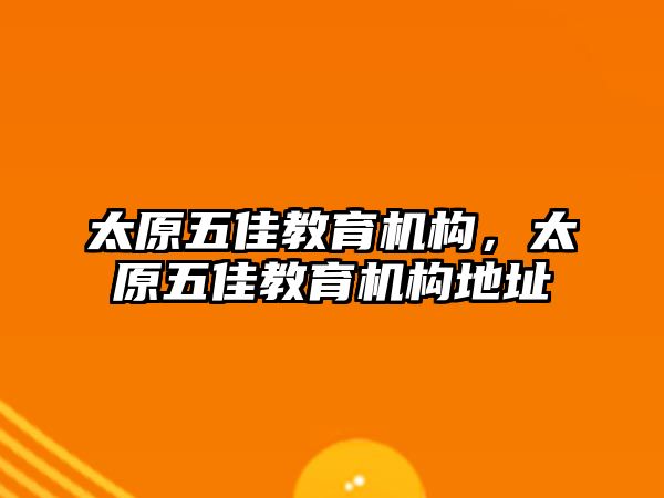 太原五佳教育機(jī)構(gòu)，太原五佳教育機(jī)構(gòu)地址