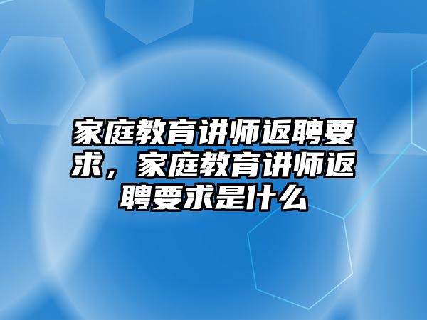 家庭教育講師返聘要求，家庭教育講師返聘要求是什么