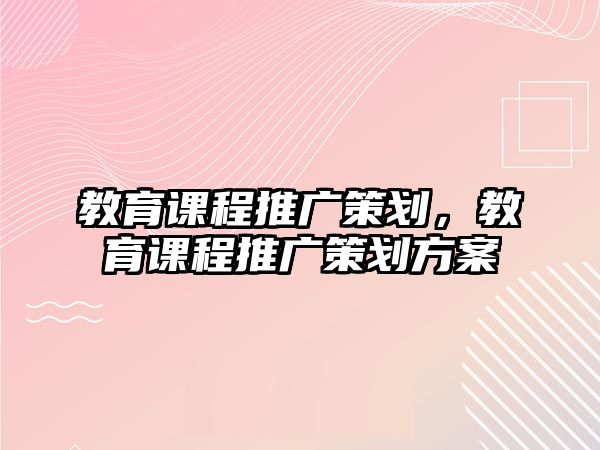 教育課程推廣策劃，教育課程推廣策劃方案