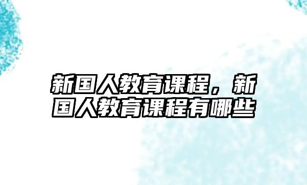 新國人教育課程，新國人教育課程有哪些