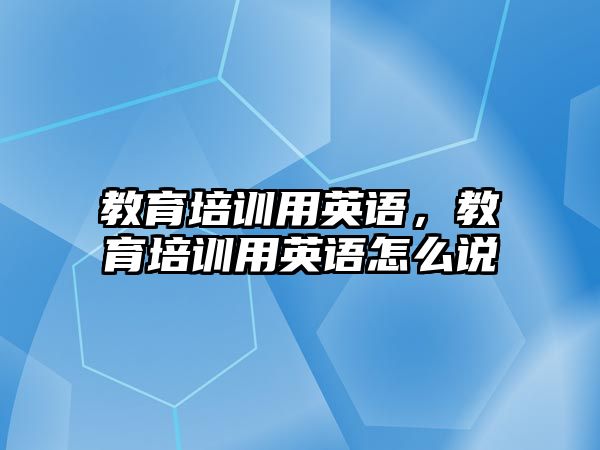 教育培訓用英語，教育培訓用英語怎么說