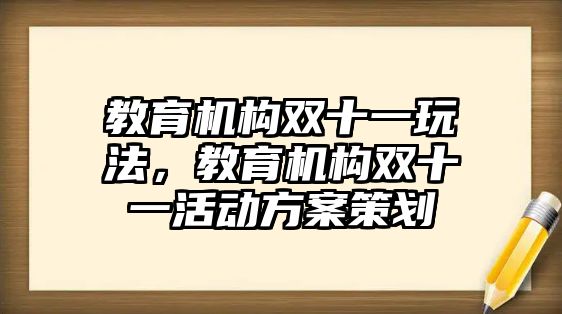 教育機構(gòu)雙十一玩法，教育機構(gòu)雙十一活動方案策劃