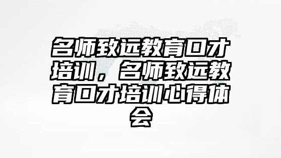 名師致遠教育口才培訓(xùn)，名師致遠教育口才培訓(xùn)心得體會