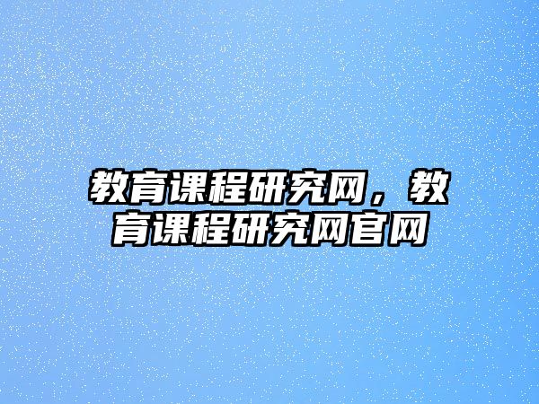 教育課程研究網(wǎng)，教育課程研究網(wǎng)官網(wǎng)