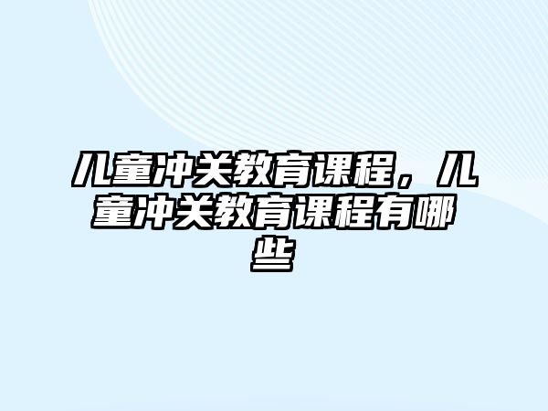 兒童沖關(guān)教育課程，兒童沖關(guān)教育課程有哪些