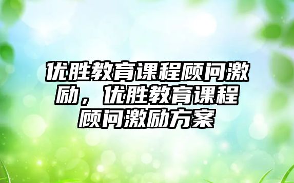 優(yōu)勝教育課程顧問激勵，優(yōu)勝教育課程顧問激勵方案