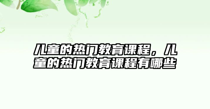 兒童的熱門教育課程，兒童的熱門教育課程有哪些