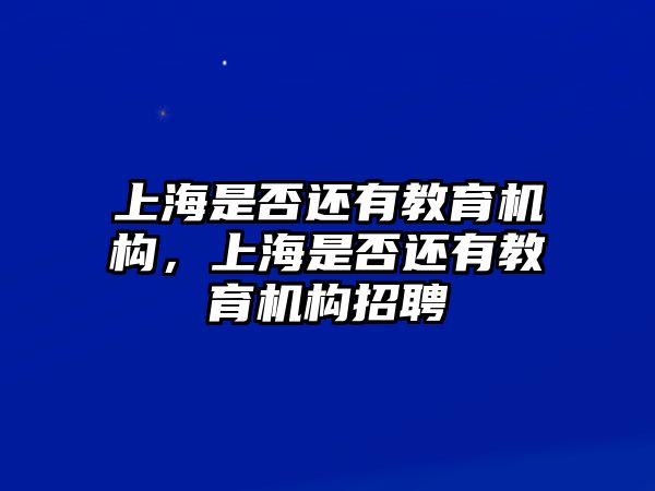 上海是否還有教育機構，上海是否還有教育機構招聘