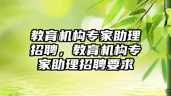 教育機構專家助理招聘，教育機構專家助理招聘要求