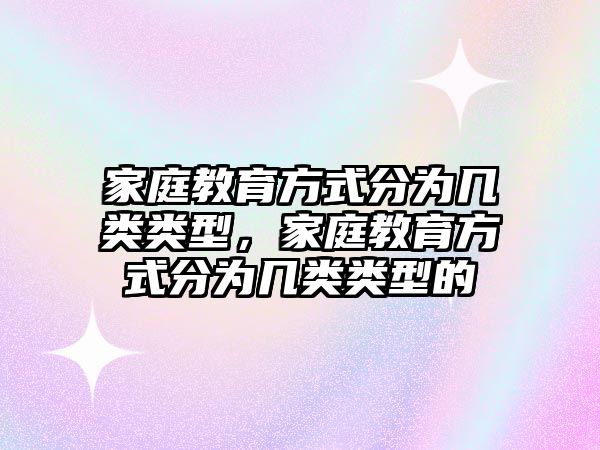 家庭教育方式分為幾類類型，家庭教育方式分為幾類類型的