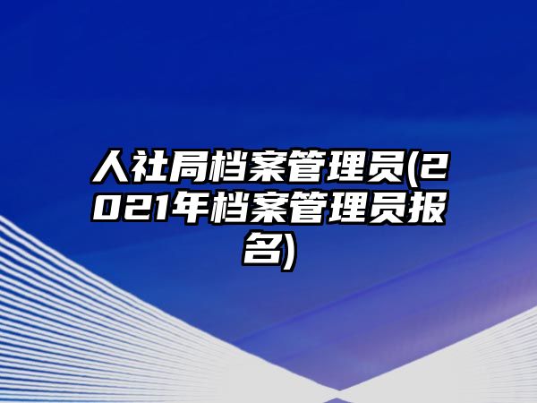 人社局檔案管理員(2021年檔案管理員報名)