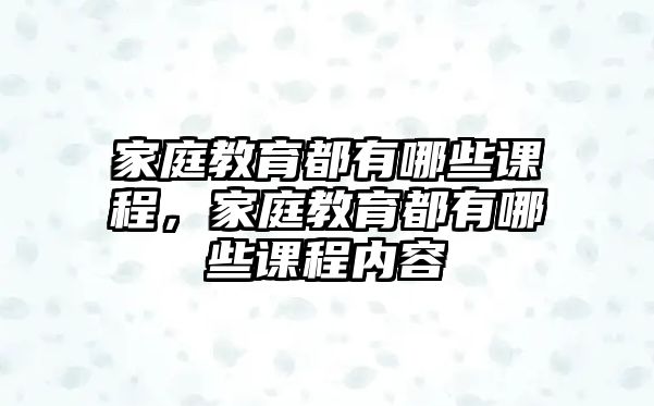 家庭教育都有哪些課程，家庭教育都有哪些課程內(nèi)容