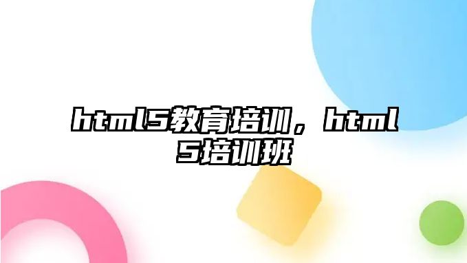 html5教育培訓(xùn)，html5培訓(xùn)班