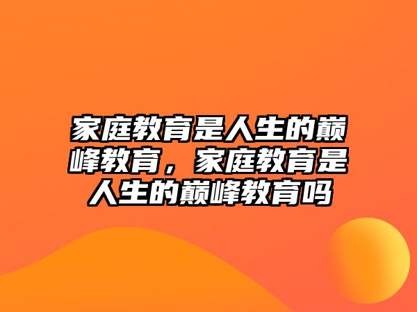 家庭教育是人生的巔峰教育，家庭教育是人生的巔峰教育嗎