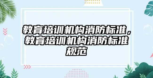 教育培訓機構消防標準，教育培訓機構消防標準規(guī)范